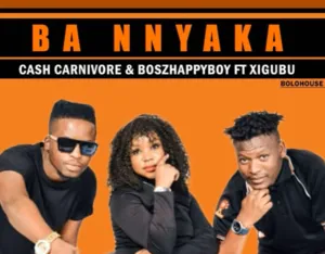 Cash Carnivore & Boszhappyboy – Ba Nnyaka Ft Xigubu