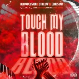 Deepxplosion, Stillow & Lungstar – Touch My Blood ft Locco Musiq, Ag’zo, Dot Mega & Kota Natives