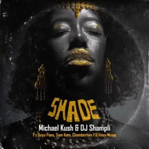Michael Kush & DJ Shampli – Shade ft. Guyu Pane, Sam Kam, Chamberlain Y & Vinox Musiq