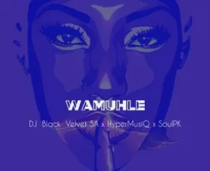 DJ Black Velvet SA, SoulPk & HyperMusiQ – Wamuhle