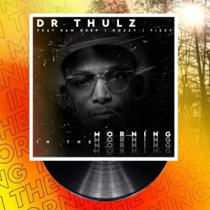 Dr Thulz – In The Morning ft. Sam Deep, Kozzy & Tizzy