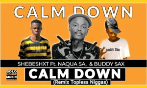Shebeshxt – Calm Down (Remix Topless Nxggas) ft Naqua SA & Buddy Sax