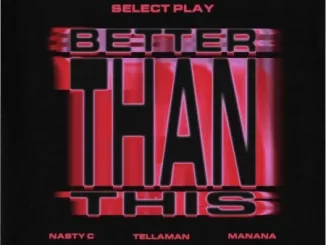 Select Play, Nasty C & Manana – Better Than This Ft. Tellaman