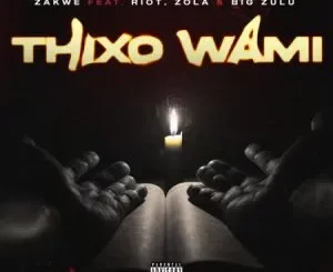 Zakwe – Thixo Wami ft. Big Zulu, Riot & Zola