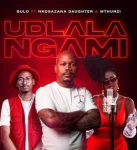 Bulo – Udlala Ngami ft. Nkosazana Daughter & Mthunzi