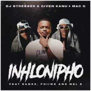 DJ Stresser, Given Kanu & MacG – Inhlonipho ft Banzz, Phiiwe & Mel’B