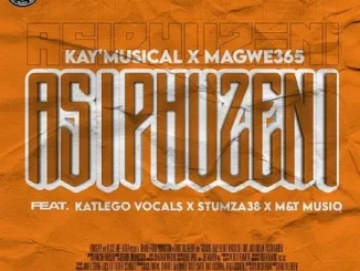 Kay’Musical & Magwe365 – Asiphuzeni Ft. Katlego Vocals, Stumza38 & M&T MusiQ