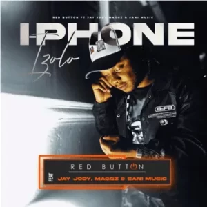 Red Button – I-phone izolo ft Jay Jody, Maggz & Sani Music