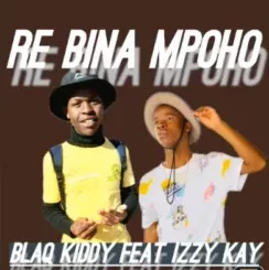 Blaq Kiddy – Re bina mpoho Ft Izzy Kay