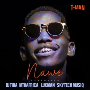 T-Man – Nawe ft Dj tira, MthAfrika, LuXman & Skytech Musiq