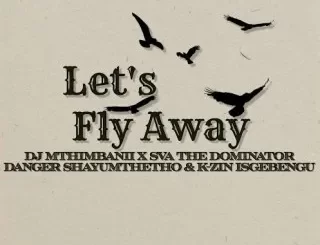 Sva The Dominator – Let's Fly Away (Project 72) ft Dj Mthimbanii & Danger Shayumthetho & K-zin Isgebengu
