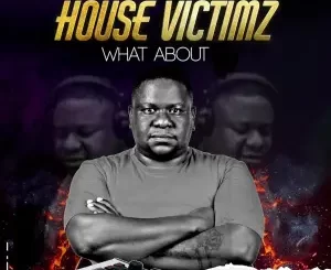 House Victimz – What About