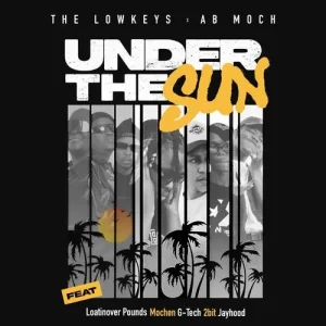 THE LOWKEYS – UNDER THE SUN FT. AB MOCH, LOATINOVER POUNDS, JAYHOOD, G-TECH 2BIT, MOCHEN