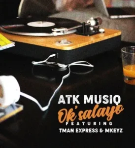 ATK Musiq – Ok'salayo ft Tman Xpress & Mkeyz