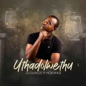 DJ Dunge – Uthadolwethu Ft. Nokwazi