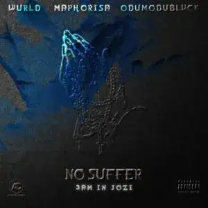 WurlD, ODUMODUBLVCK & DJ Maphorisa – No Suffer (3am In Jozi)