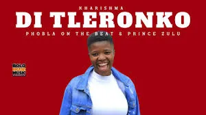 Kharishma – Di Tleronko Ft. Phobla On The Beat & Prince Zulu