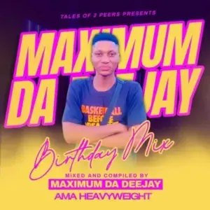 Maximum Da Deejay & Ama Heavyweight – Birthday Celebration Mix