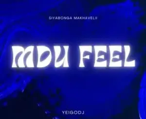 Siyabonga Makhavelii & YeigoDJ – MDU FEEL